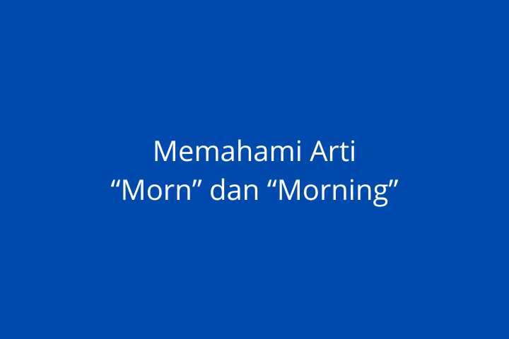 Morn dan Morning Artinya Apakah Sama?